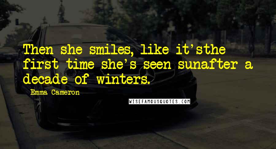 Emma Cameron Quotes: Then she smiles, like it'sthe first time she's seen sunafter a decade of winters.