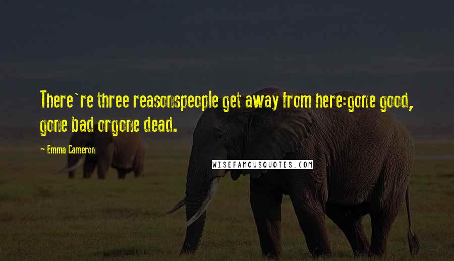 Emma Cameron Quotes: There're three reasonspeople get away from here:gone good, gone bad orgone dead.