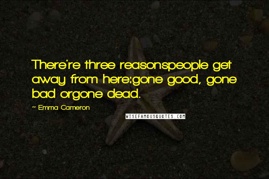 Emma Cameron Quotes: There're three reasonspeople get away from here:gone good, gone bad orgone dead.
