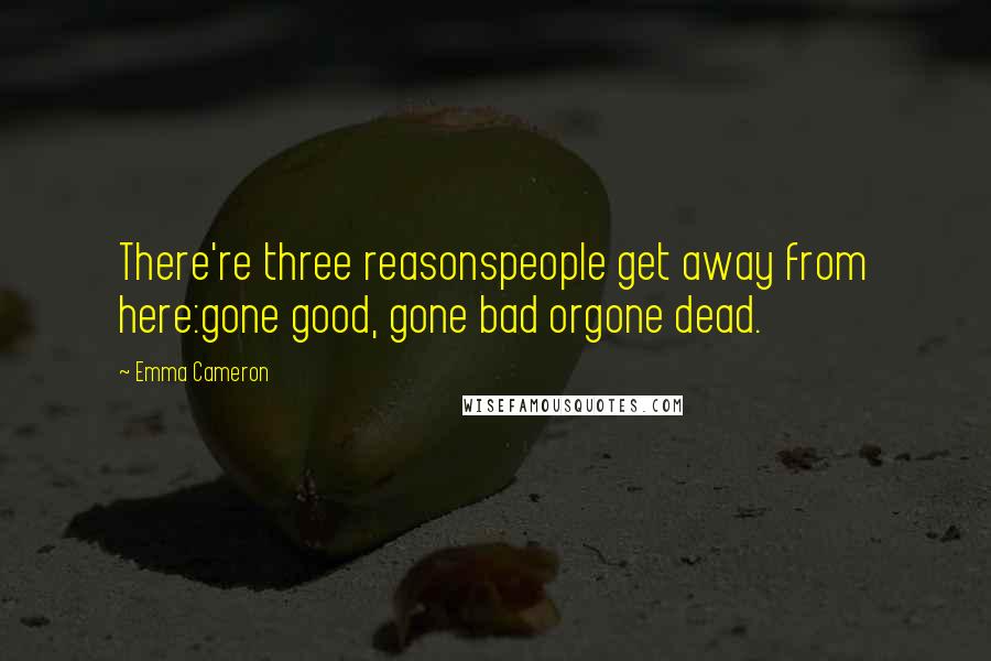 Emma Cameron Quotes: There're three reasonspeople get away from here:gone good, gone bad orgone dead.