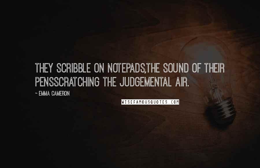 Emma Cameron Quotes: They scribble on notepads,the sound of their pensscratching the judgemental air.