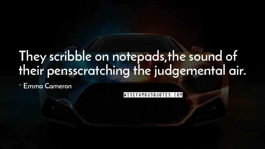Emma Cameron Quotes: They scribble on notepads,the sound of their pensscratching the judgemental air.