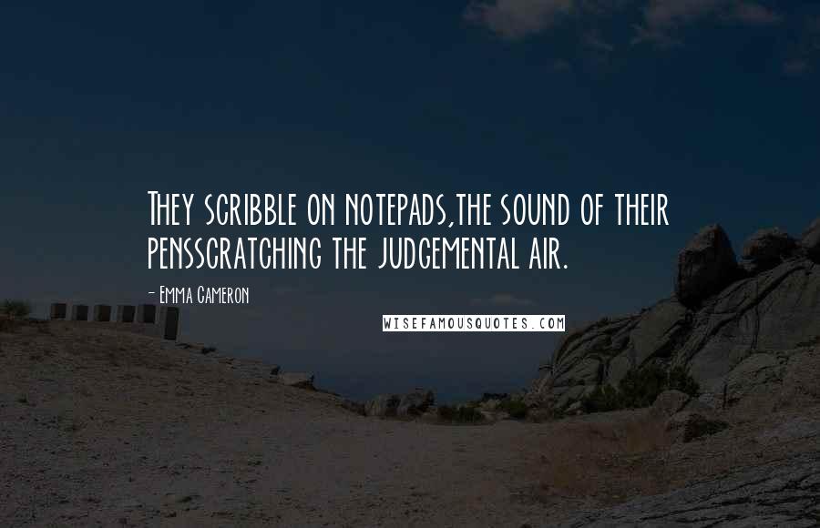 Emma Cameron Quotes: They scribble on notepads,the sound of their pensscratching the judgemental air.