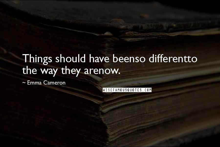 Emma Cameron Quotes: Things should have beenso differentto the way they arenow.