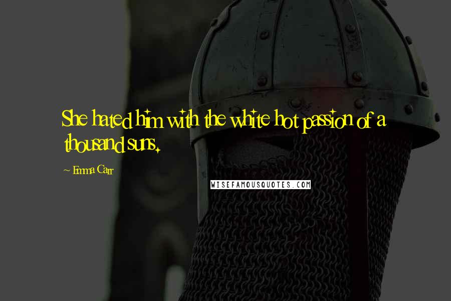 Emma Carr Quotes: She hated him with the white hot passion of a thousand suns.