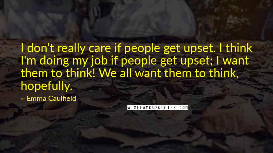 Emma Caulfield Quotes: I don't really care if people get upset. I think I'm doing my job if people get upset; I want them to think! We all want them to think, hopefully.