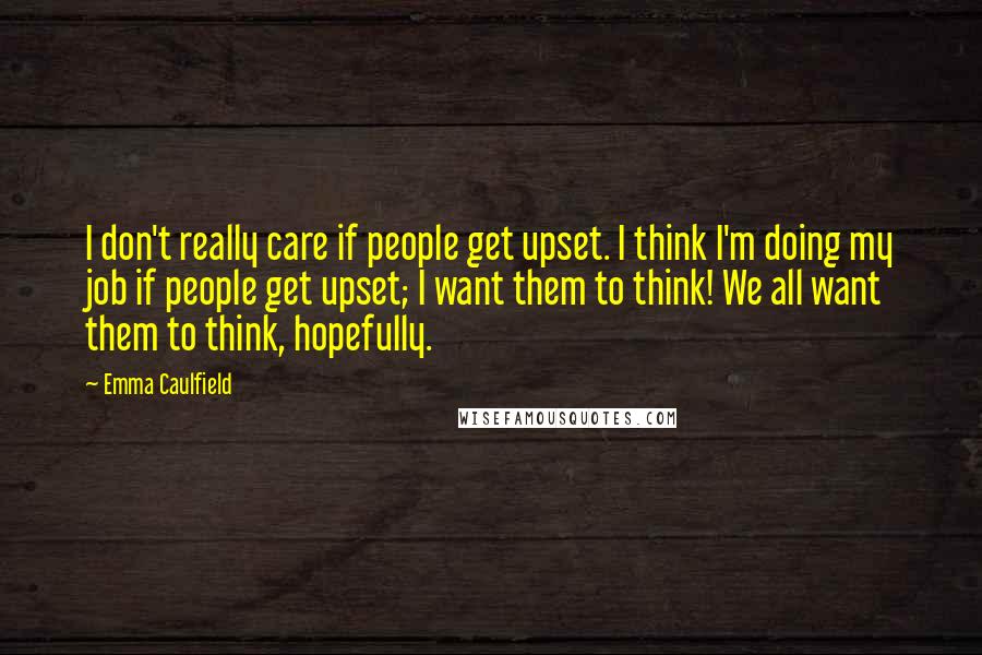 Emma Caulfield Quotes: I don't really care if people get upset. I think I'm doing my job if people get upset; I want them to think! We all want them to think, hopefully.