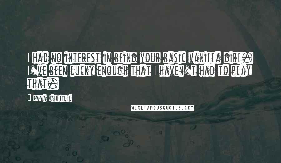 Emma Caulfield Quotes: I had no interest in being your basic vanilla girl. I've been lucky enough that I haven't had to play that.