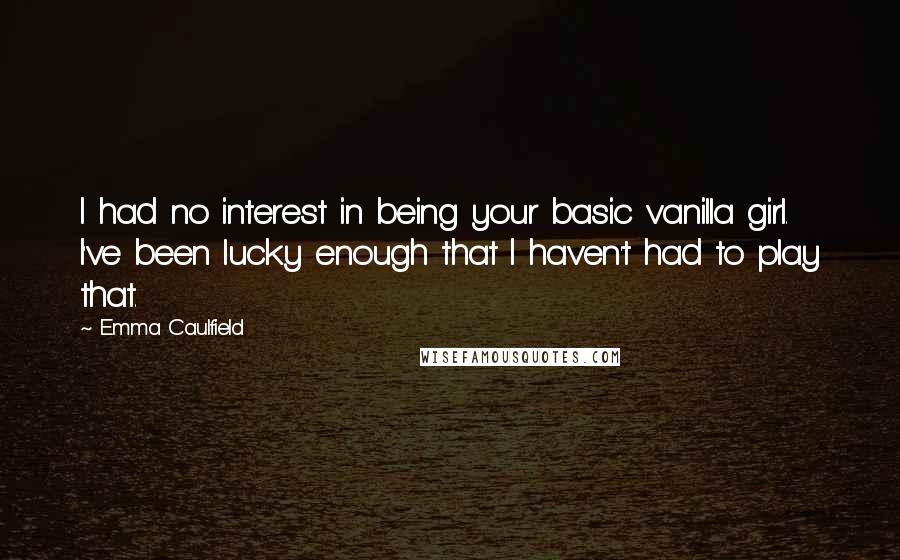 Emma Caulfield Quotes: I had no interest in being your basic vanilla girl. I've been lucky enough that I haven't had to play that.