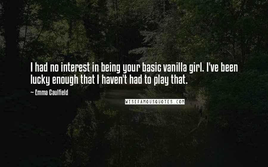 Emma Caulfield Quotes: I had no interest in being your basic vanilla girl. I've been lucky enough that I haven't had to play that.