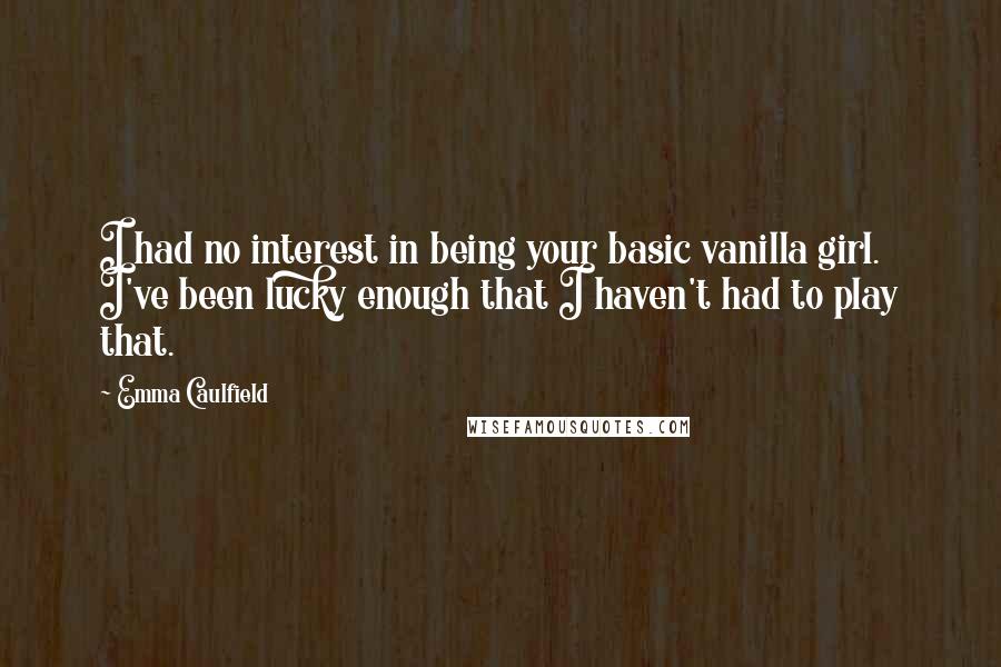 Emma Caulfield Quotes: I had no interest in being your basic vanilla girl. I've been lucky enough that I haven't had to play that.