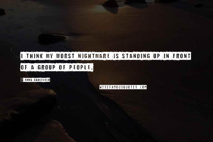 Emma Caulfield Quotes: I think my worst nightmare is standing up in front of a group of people.