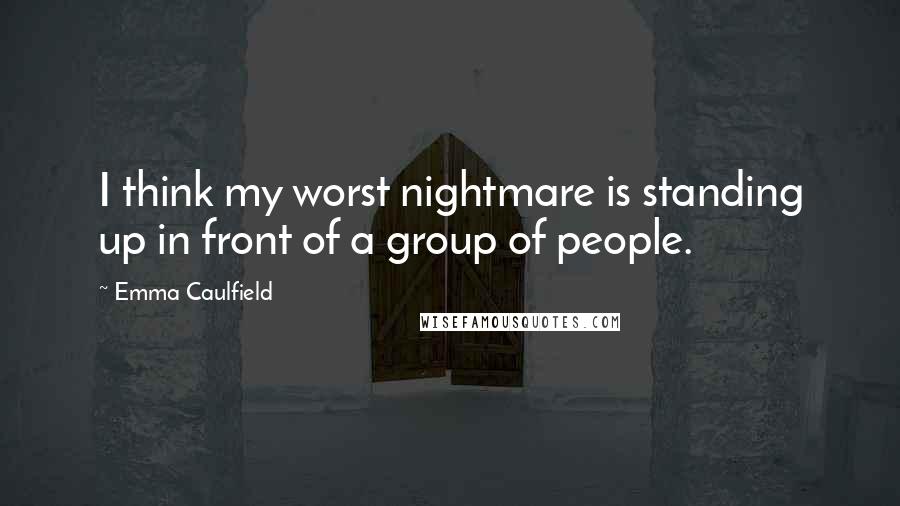 Emma Caulfield Quotes: I think my worst nightmare is standing up in front of a group of people.