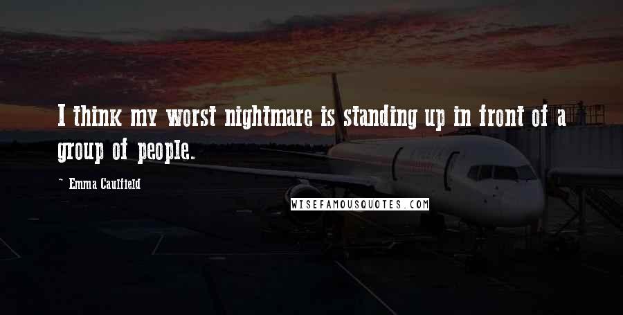 Emma Caulfield Quotes: I think my worst nightmare is standing up in front of a group of people.