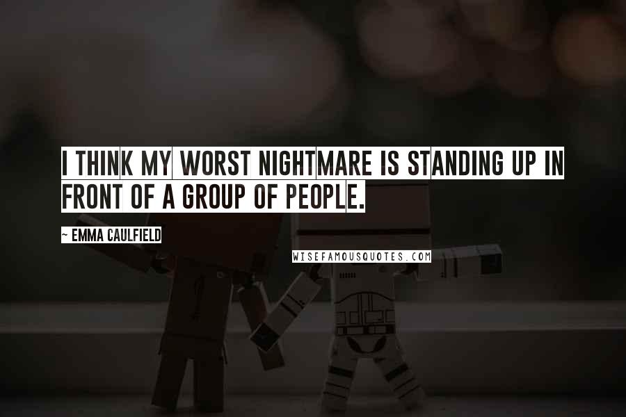 Emma Caulfield Quotes: I think my worst nightmare is standing up in front of a group of people.