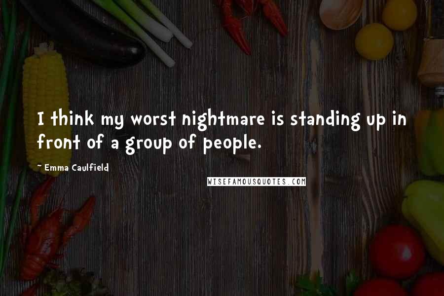 Emma Caulfield Quotes: I think my worst nightmare is standing up in front of a group of people.