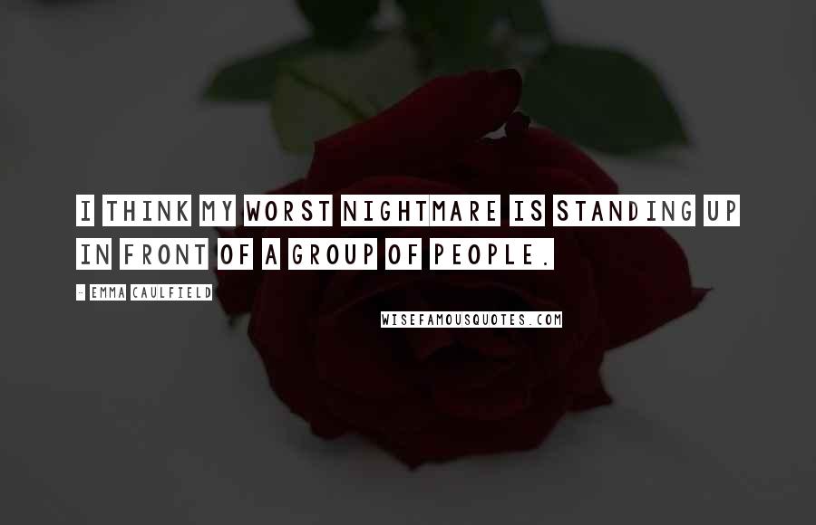 Emma Caulfield Quotes: I think my worst nightmare is standing up in front of a group of people.