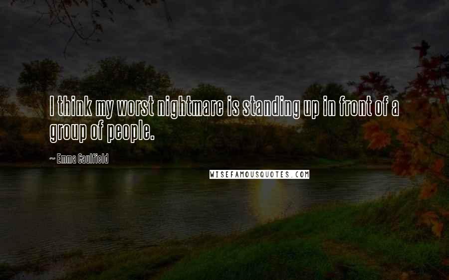 Emma Caulfield Quotes: I think my worst nightmare is standing up in front of a group of people.