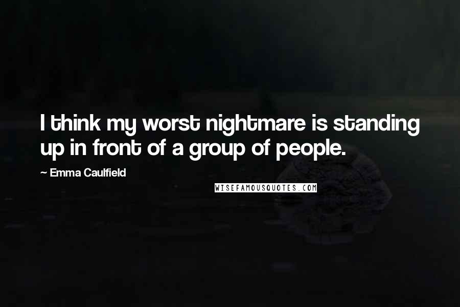 Emma Caulfield Quotes: I think my worst nightmare is standing up in front of a group of people.