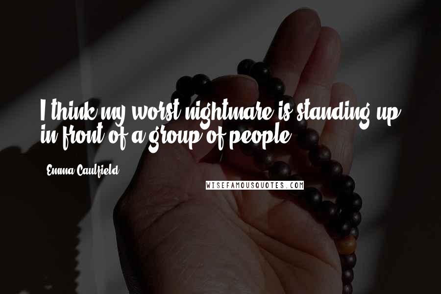 Emma Caulfield Quotes: I think my worst nightmare is standing up in front of a group of people.