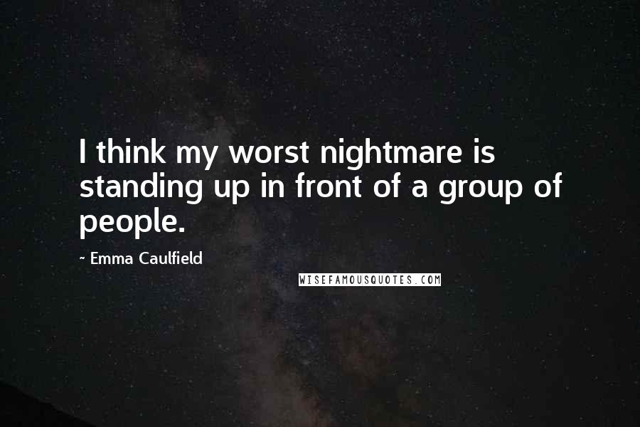 Emma Caulfield Quotes: I think my worst nightmare is standing up in front of a group of people.