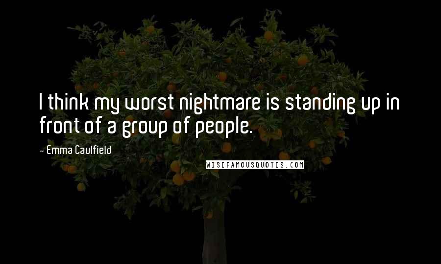 Emma Caulfield Quotes: I think my worst nightmare is standing up in front of a group of people.