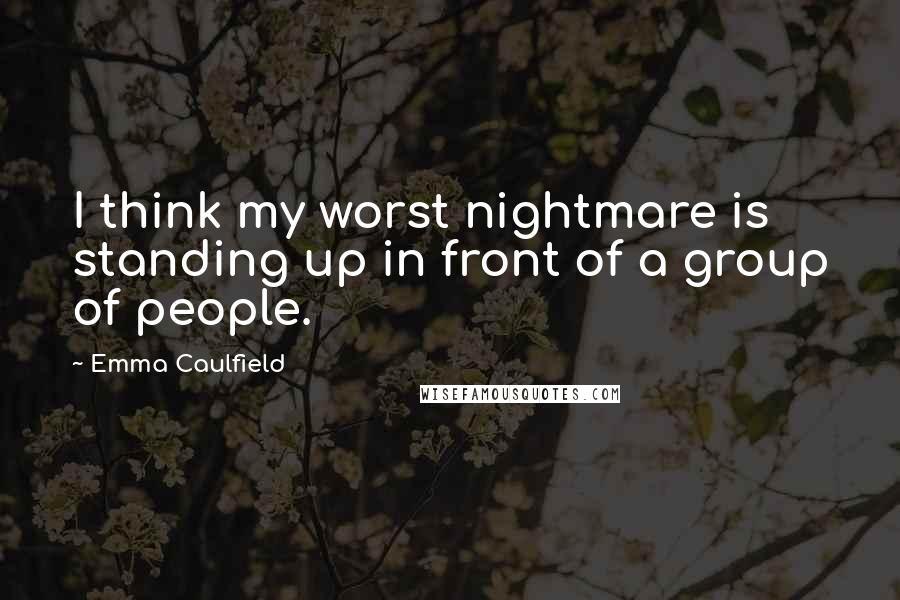 Emma Caulfield Quotes: I think my worst nightmare is standing up in front of a group of people.