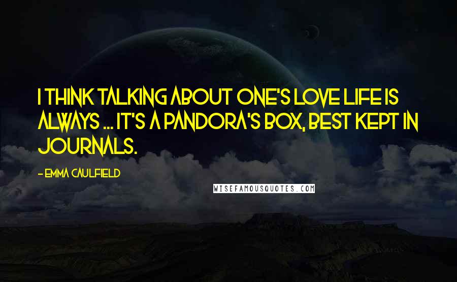 Emma Caulfield Quotes: I think talking about one's love life is always ... It's a Pandora's box, best kept in journals.