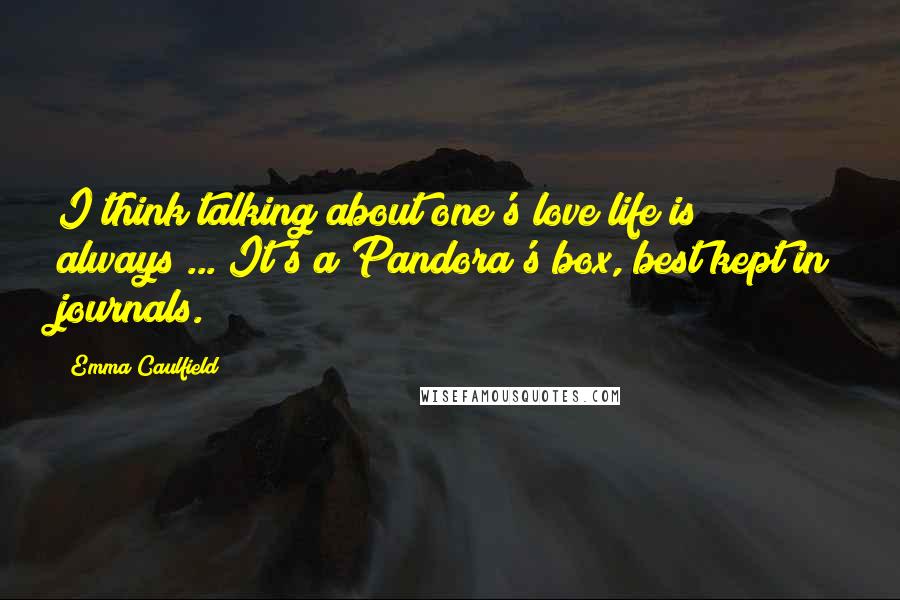 Emma Caulfield Quotes: I think talking about one's love life is always ... It's a Pandora's box, best kept in journals.