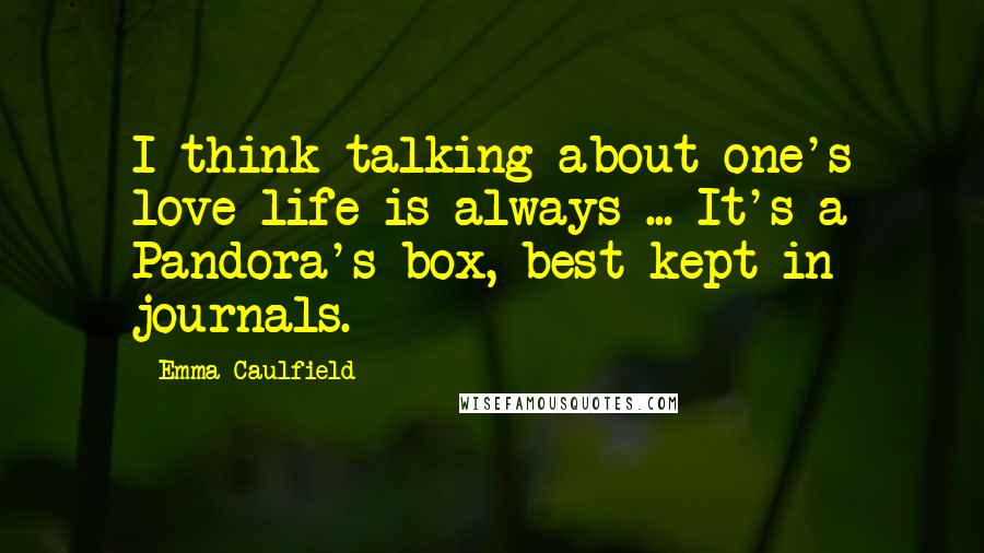 Emma Caulfield Quotes: I think talking about one's love life is always ... It's a Pandora's box, best kept in journals.