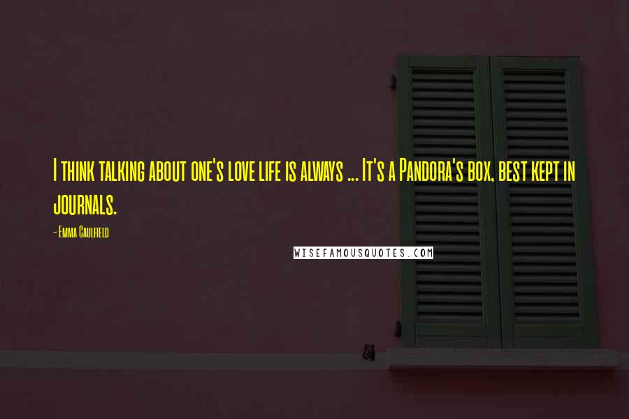 Emma Caulfield Quotes: I think talking about one's love life is always ... It's a Pandora's box, best kept in journals.