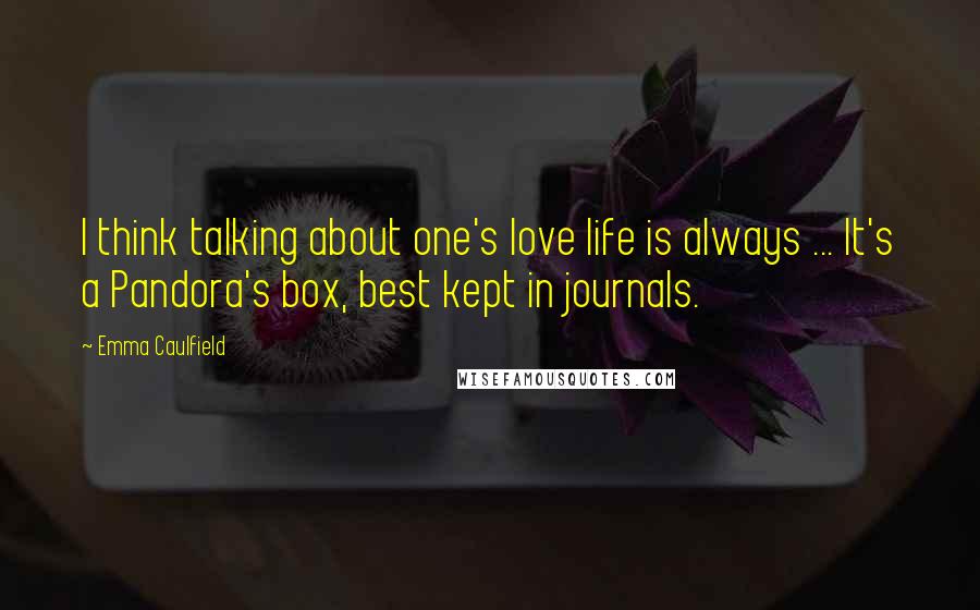 Emma Caulfield Quotes: I think talking about one's love life is always ... It's a Pandora's box, best kept in journals.