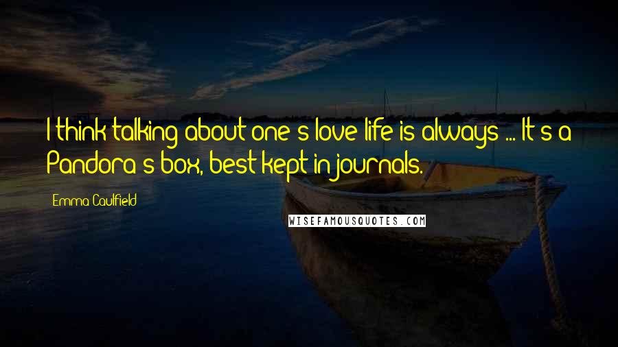 Emma Caulfield Quotes: I think talking about one's love life is always ... It's a Pandora's box, best kept in journals.