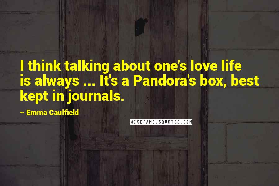 Emma Caulfield Quotes: I think talking about one's love life is always ... It's a Pandora's box, best kept in journals.