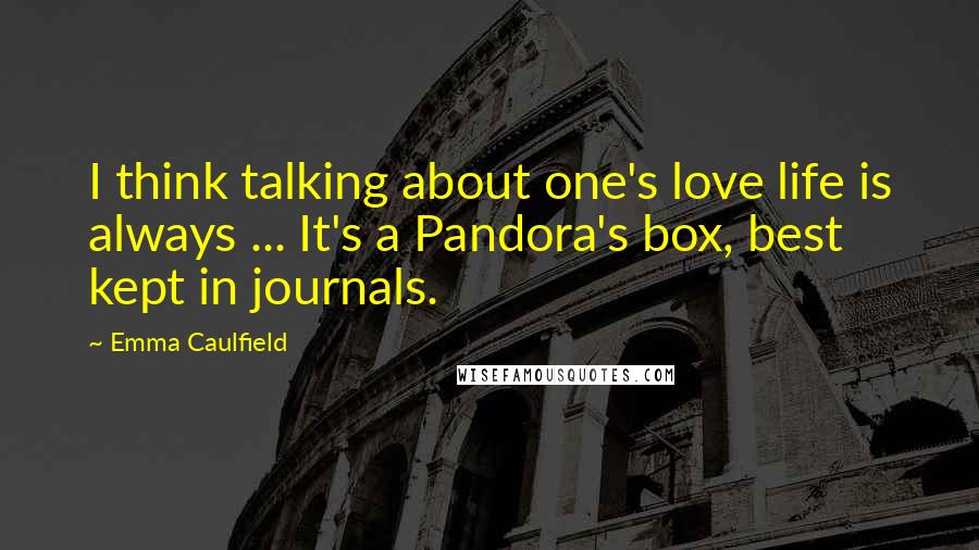 Emma Caulfield Quotes: I think talking about one's love life is always ... It's a Pandora's box, best kept in journals.