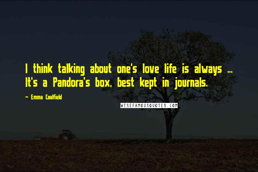 Emma Caulfield Quotes: I think talking about one's love life is always ... It's a Pandora's box, best kept in journals.