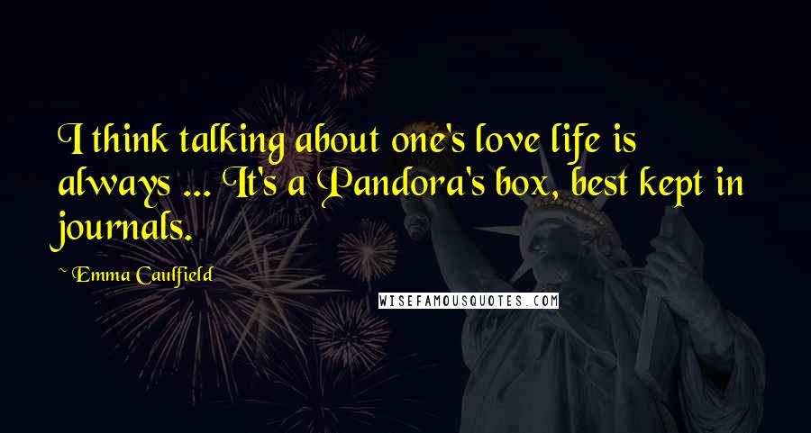 Emma Caulfield Quotes: I think talking about one's love life is always ... It's a Pandora's box, best kept in journals.