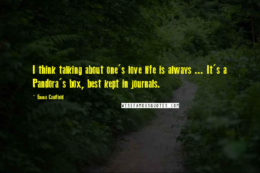 Emma Caulfield Quotes: I think talking about one's love life is always ... It's a Pandora's box, best kept in journals.