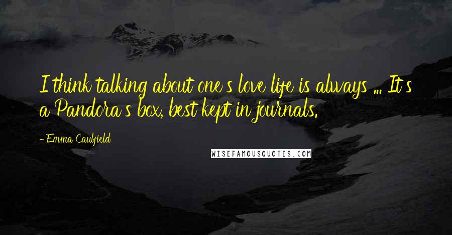 Emma Caulfield Quotes: I think talking about one's love life is always ... It's a Pandora's box, best kept in journals.