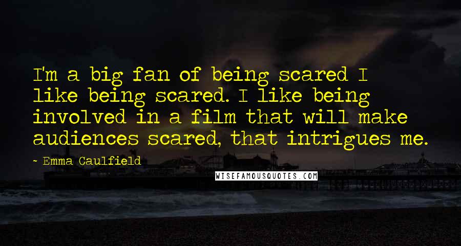 Emma Caulfield Quotes: I'm a big fan of being scared I like being scared. I like being involved in a film that will make audiences scared, that intrigues me.