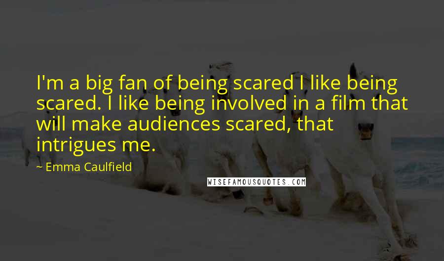 Emma Caulfield Quotes: I'm a big fan of being scared I like being scared. I like being involved in a film that will make audiences scared, that intrigues me.
