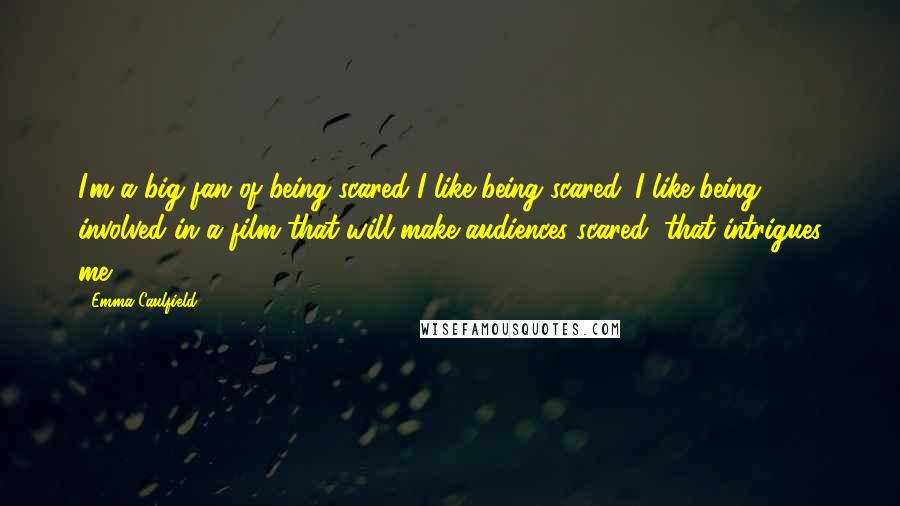 Emma Caulfield Quotes: I'm a big fan of being scared I like being scared. I like being involved in a film that will make audiences scared, that intrigues me.