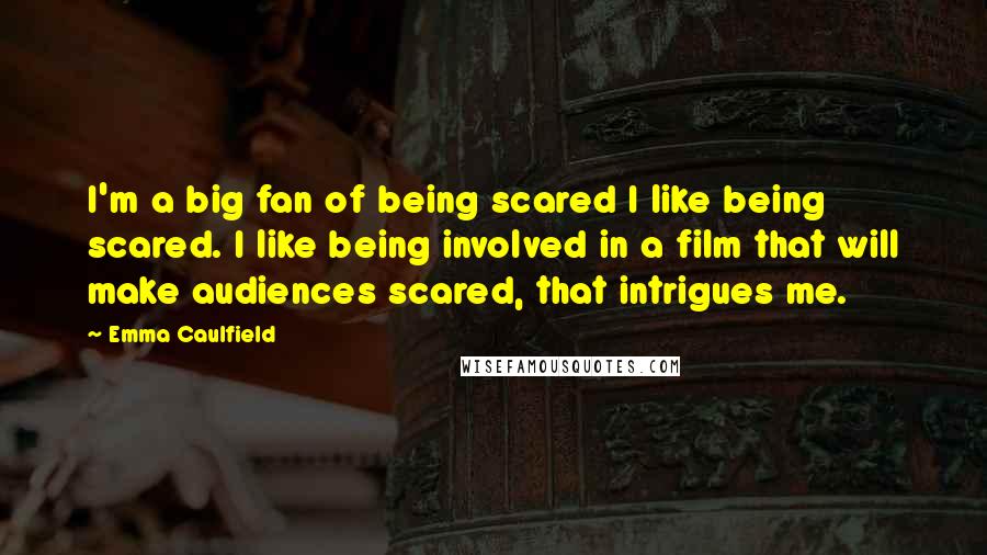 Emma Caulfield Quotes: I'm a big fan of being scared I like being scared. I like being involved in a film that will make audiences scared, that intrigues me.