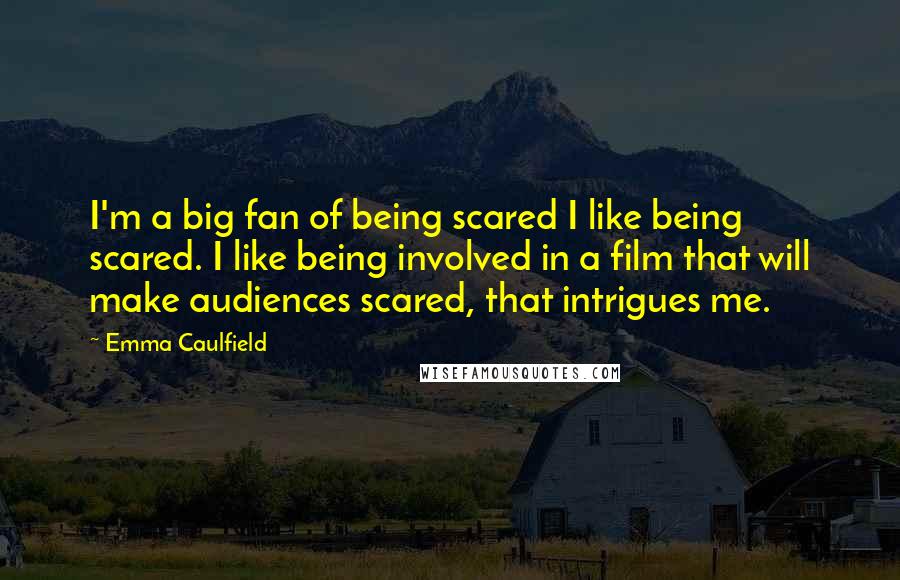 Emma Caulfield Quotes: I'm a big fan of being scared I like being scared. I like being involved in a film that will make audiences scared, that intrigues me.