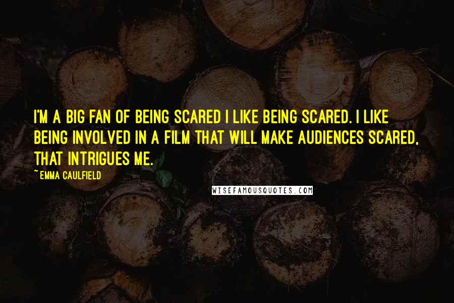 Emma Caulfield Quotes: I'm a big fan of being scared I like being scared. I like being involved in a film that will make audiences scared, that intrigues me.