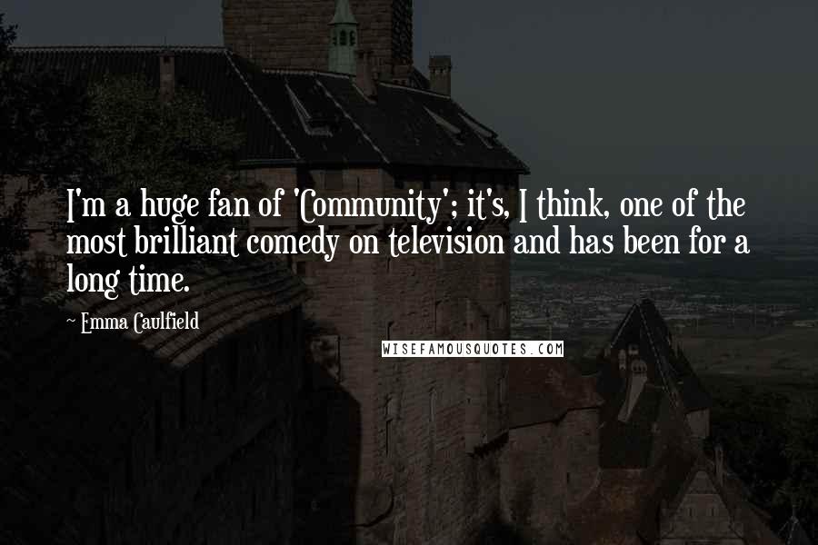 Emma Caulfield Quotes: I'm a huge fan of 'Community'; it's, I think, one of the most brilliant comedy on television and has been for a long time.