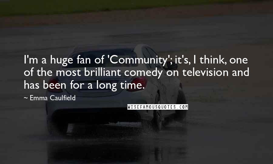 Emma Caulfield Quotes: I'm a huge fan of 'Community'; it's, I think, one of the most brilliant comedy on television and has been for a long time.