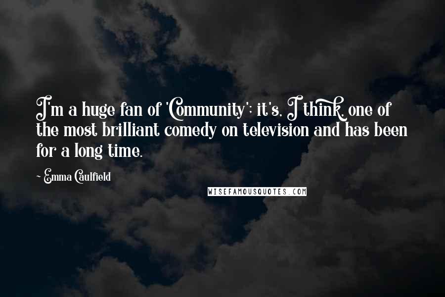 Emma Caulfield Quotes: I'm a huge fan of 'Community'; it's, I think, one of the most brilliant comedy on television and has been for a long time.