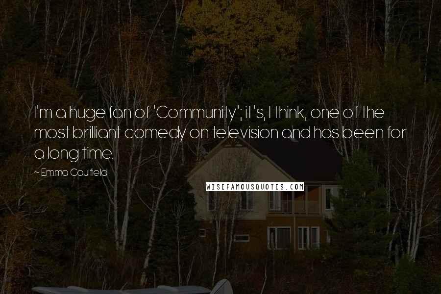 Emma Caulfield Quotes: I'm a huge fan of 'Community'; it's, I think, one of the most brilliant comedy on television and has been for a long time.