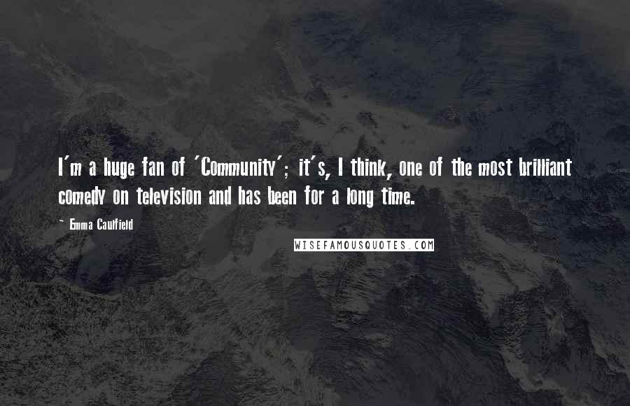 Emma Caulfield Quotes: I'm a huge fan of 'Community'; it's, I think, one of the most brilliant comedy on television and has been for a long time.